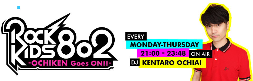 ROCK KIDS 802 -OCHIKEN Goes ON!!-［EVERY MONDAY-THURSDAY 21:00-23:44 ON AIR/DJ KENTARO OCHIAI］