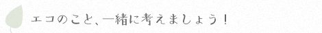 エコのこと一緒に考えましょう