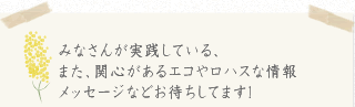 みなさんが実践している、関心があるエコ&ロハス情報をお待ちしています。